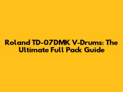 Roland TD-07DMK V-Drums: The Ultimate Full Pack Guide