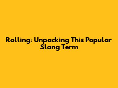 Rolling: Unpacking This Popular Slang Term
