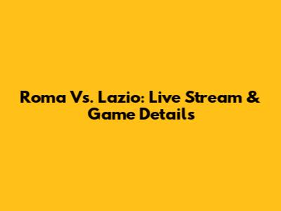 Roma Vs. Lazio: Live Stream & Game Details