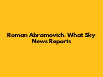 Roman Abramovich: What Sky News Reports