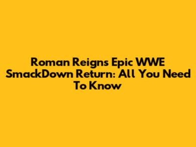 Roman Reigns' Epic WWE SmackDown Return: All You Need To Know