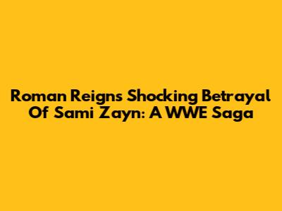 Roman Reigns' Shocking Betrayal Of Sami Zayn: A WWE Saga