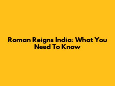 Roman Reigns India: What You Need To Know