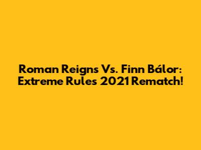 Roman Reigns Vs. Finn Bálor: Extreme Rules 2021 Rematch!