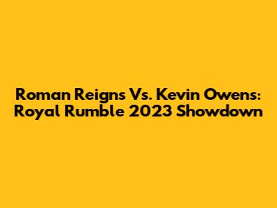 Roman Reigns Vs. Kevin Owens: Royal Rumble 2023 Showdown
