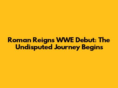 Roman Reigns WWE Debut: The Undisputed Journey Begins
