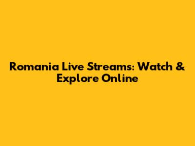 Romania Live Streams: Watch & Explore Online