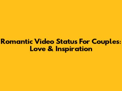 Romantic Video Status For Couples: Love & Inspiration
