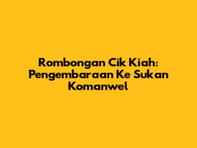 Rombongan Cik Kiah: Pengembaraan Ke Sukan Komanwel