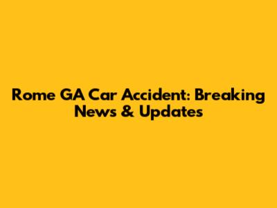 Rome GA Car Accident: Breaking News & Updates