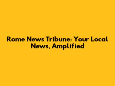 Rome News Tribune: Your Local News, Amplified