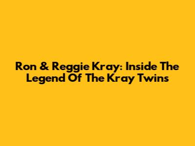 Ron & Reggie Kray: Inside The Legend Of The Kray Twins
