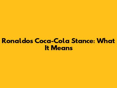 Ronaldo's Coca-Cola Stance: What It Means