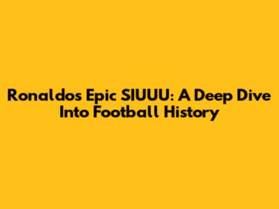 Ronaldo's Epic SIUUU: A Deep Dive Into Football History