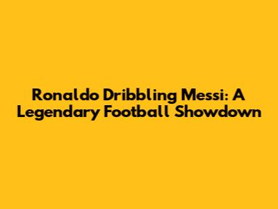 Ronaldo Dribbling Messi: A Legendary Football Showdown