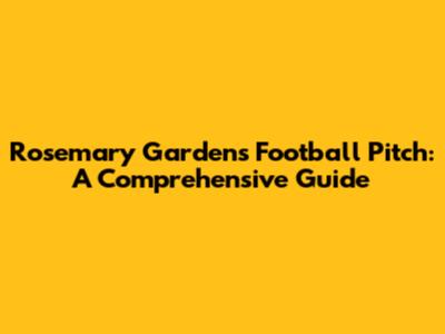 Rosemary Gardens Football Pitch: A Comprehensive Guide