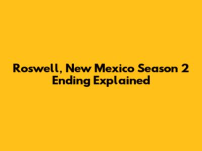 Roswell, New Mexico Season 2 Ending Explained