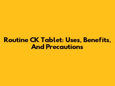 Routine CK Tablet: Uses, Benefits, And Precautions
