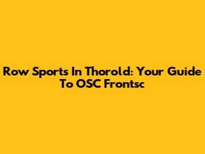 Row Sports In Thorold: Your Guide To OSC Frontsc