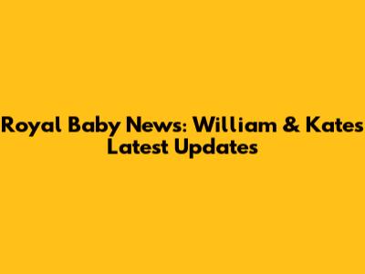 Royal Baby News: William & Kate's Latest Updates