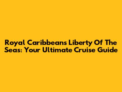 Royal Caribbean's Liberty Of The Seas: Your Ultimate Cruise Guide