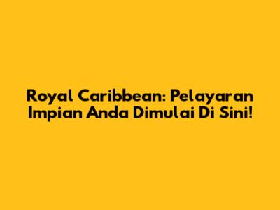 Royal Caribbean: Pelayaran Impian Anda Dimulai Di Sini!