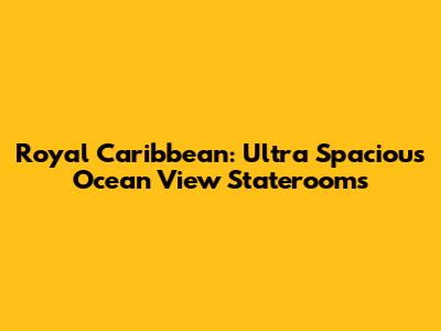 Royal Caribbean: Ultra Spacious Ocean View Staterooms