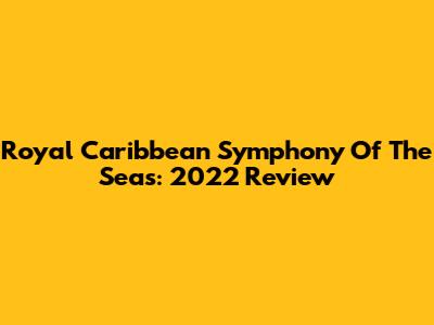 Royal Caribbean Symphony Of The Seas: 2022 Review