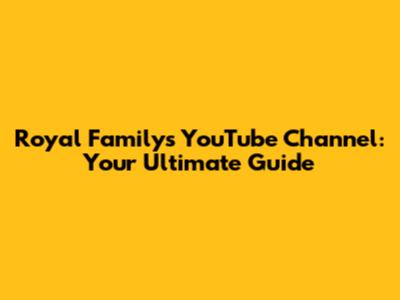 Royal Family's YouTube Channel: Your Ultimate Guide