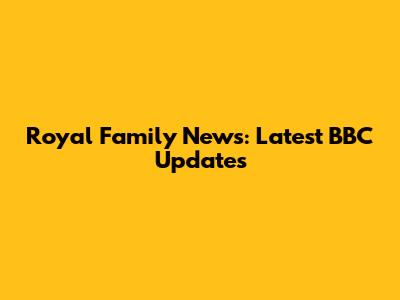 Royal Family News: Latest BBC Updates