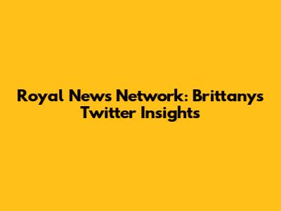 Royal News Network: Brittany's Twitter Insights