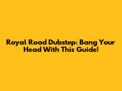 Royal Road Dubstep: Bang Your Head With This Guide!