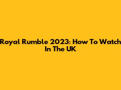 Royal Rumble 2023: How To Watch In The UK