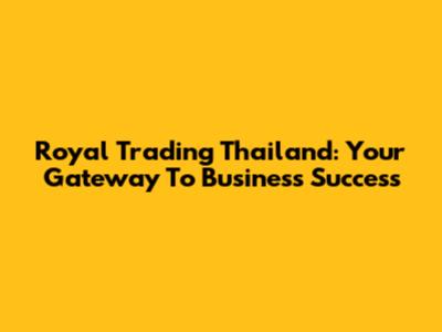 Royal Trading Thailand: Your Gateway To Business Success