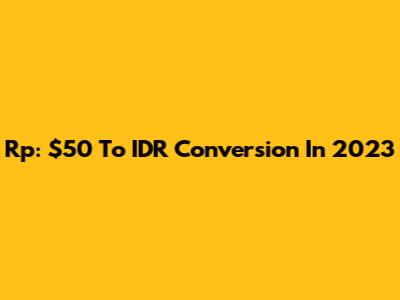 Rp: $50 To IDR Conversion In 2023