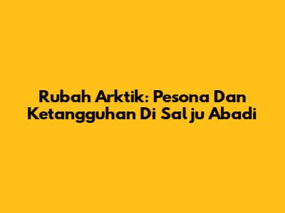 Rubah Arktik: Pesona Dan Ketangguhan Di Salju Abadi