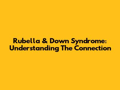 Rubella & Down Syndrome: Understanding The Connection
