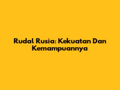 Rudal Rusia: Kekuatan Dan Kemampuannya