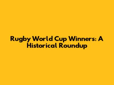 Rugby World Cup Winners: A Historical Roundup