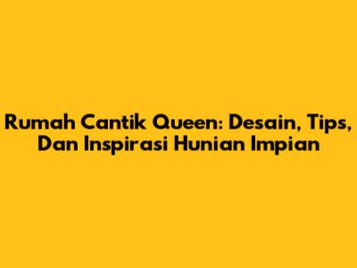 Rumah Cantik Queen: Desain, Tips, Dan Inspirasi Hunian Impian