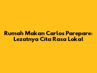 Rumah Makan Carlos Parepare: Lezatnya Cita Rasa Lokal