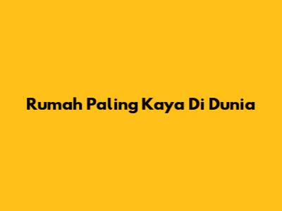 Rumah Paling Kaya Di Dunia