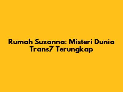Rumah Suzanna: Misteri Dunia Trans7 Terungkap