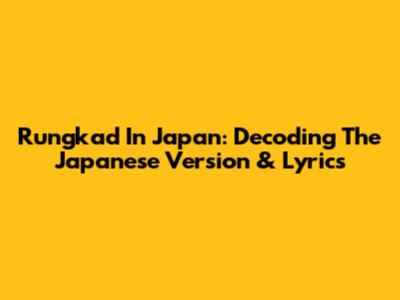 Rungkad In Japan: Decoding The Japanese Version & Lyrics