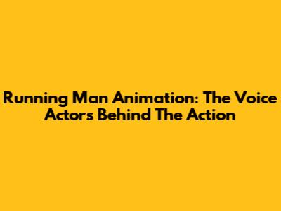 Running Man Animation: The Voice Actors Behind The Action