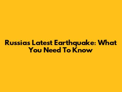 Russia's Latest Earthquake: What You Need To Know