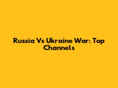 Russia Vs Ukraine War: Top Channels