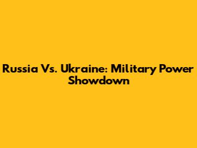 Russia Vs. Ukraine: Military Power Showdown