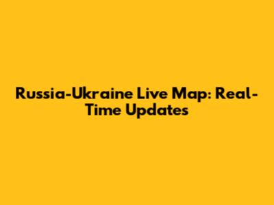 Russia-Ukraine Live Map: Real-Time Updates