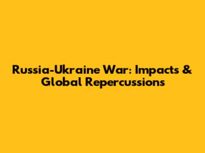 Russia-Ukraine War: Impacts & Global Repercussions